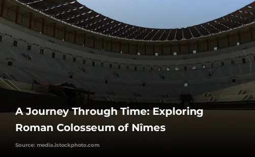 A Journey Through Time: Exploring the Roman Colosseum of Nîmes