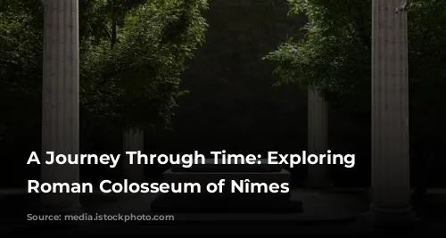 A Journey Through Time: Exploring the Roman Colosseum of Nîmes