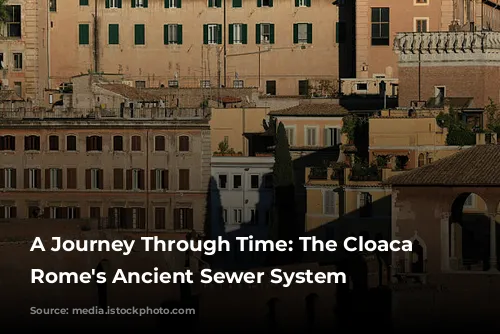 A Journey Through Time:  The Cloaca Maxima, Rome's Ancient Sewer System