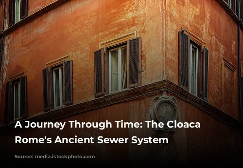 A Journey Through Time:  The Cloaca Maxima, Rome's Ancient Sewer System