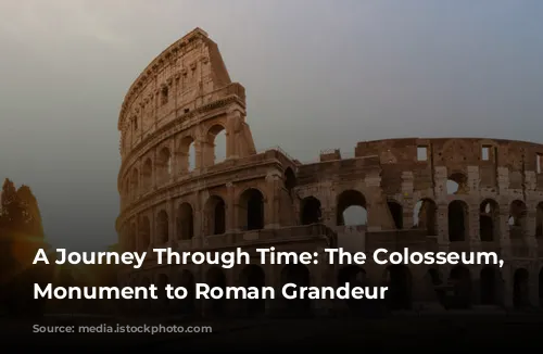 A Journey Through Time: The Colosseum, a Monument to Roman Grandeur