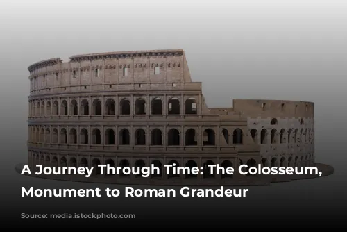 A Journey Through Time: The Colosseum, a Monument to Roman Grandeur