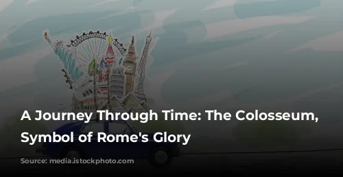 A Journey Through Time: The Colosseum, a Symbol of Rome's Glory