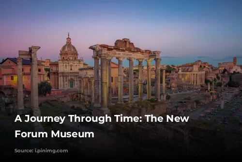 A Journey Through Time: The New Roman Forum Museum