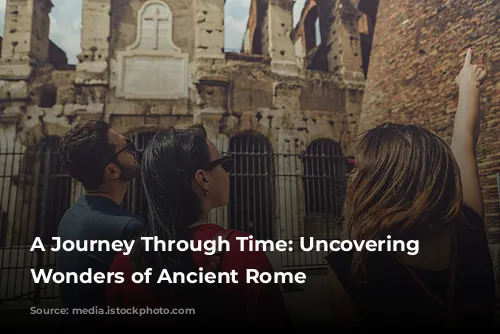 A Journey Through Time: Uncovering the Wonders of Ancient Rome