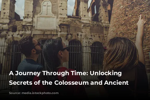 A Journey Through Time: Unlocking the Secrets of the Colosseum and Ancient Rome