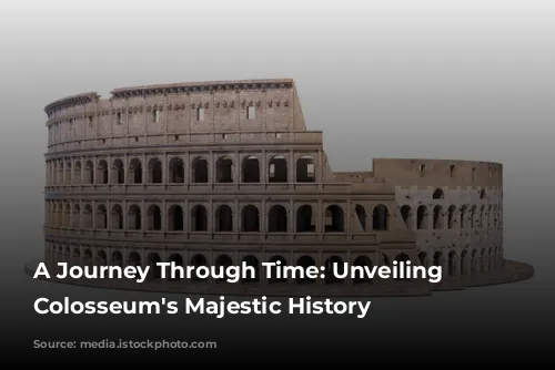 A Journey Through Time: Unveiling the Colosseum's Majestic History