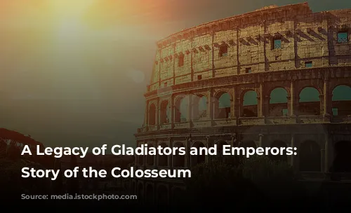 A Legacy of Gladiators and Emperors: The Story of the Colosseum