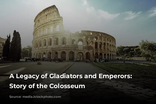 A Legacy of Gladiators and Emperors: The Story of the Colosseum