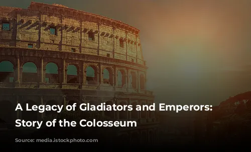 A Legacy of Gladiators and Emperors: The Story of the Colosseum