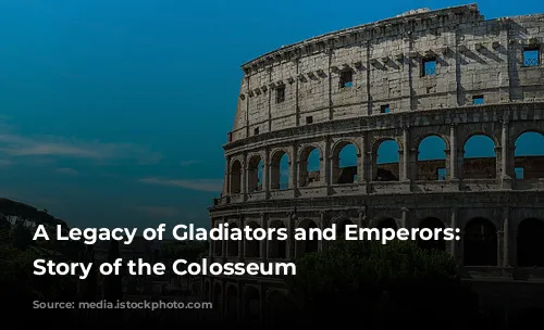 A Legacy of Gladiators and Emperors: The Story of the Colosseum