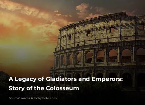 A Legacy of Gladiators and Emperors: The Story of the Colosseum