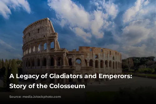 A Legacy of Gladiators and Emperors: The Story of the Colosseum