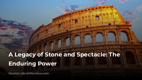 A Legacy of Stone and Spectacle: The Colosseum's Enduring Power