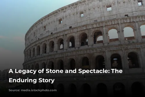 A Legacy of Stone and Spectacle: The Colosseum's Enduring Story