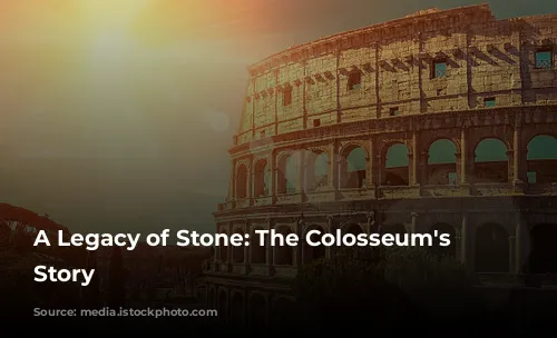 A Legacy of Stone: The Colosseum's Enduring Story