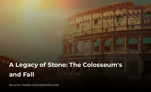 A Legacy of Stone: The Colosseum's Rise and Fall