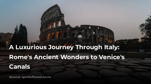 A Luxurious Journey Through Italy: From Rome's Ancient Wonders to Venice's Romantic Canals