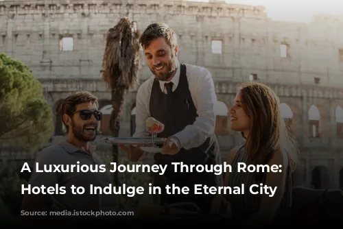 A Luxurious Journey Through Rome: Five Hotels to Indulge in the Eternal City