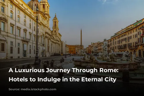 A Luxurious Journey Through Rome: Five Hotels to Indulge in the Eternal City