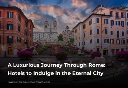 A Luxurious Journey Through Rome: Five Hotels to Indulge in the Eternal City