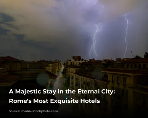 A Majestic Stay in the Eternal City: Unveiling Rome's Most Exquisite Hotels