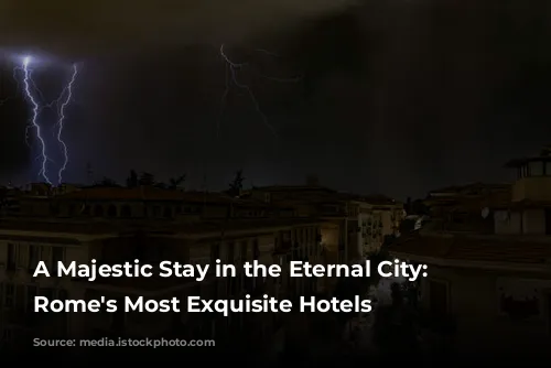 A Majestic Stay in the Eternal City: Unveiling Rome's Most Exquisite Hotels