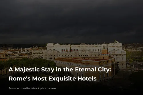 A Majestic Stay in the Eternal City: Unveiling Rome's Most Exquisite Hotels