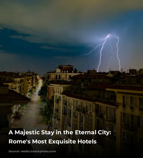 A Majestic Stay in the Eternal City: Unveiling Rome's Most Exquisite Hotels