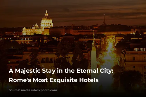 A Majestic Stay in the Eternal City: Unveiling Rome's Most Exquisite Hotels