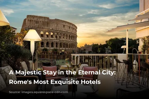 A Majestic Stay in the Eternal City: Unveiling Rome's Most Exquisite Hotels