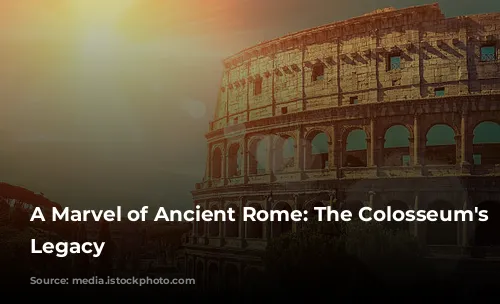 A Marvel of Ancient Rome: The Colosseum's Enduring Legacy