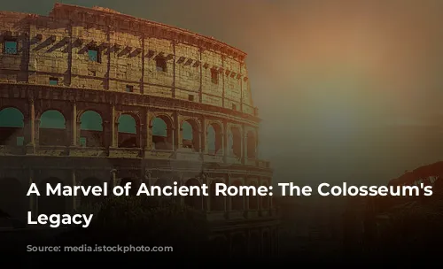 A Marvel of Ancient Rome: The Colosseum's Enduring Legacy