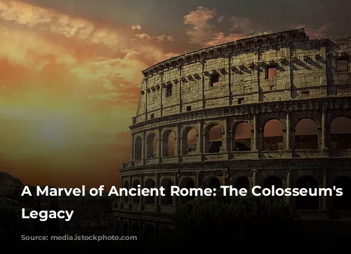 A Marvel of Ancient Rome: The Colosseum's Enduring Legacy