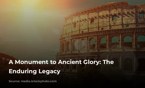 A Monument to Ancient Glory: The Colosseum's Enduring Legacy