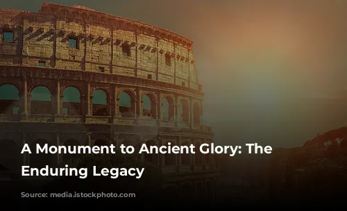 A Monument to Ancient Glory: The Colosseum's Enduring Legacy