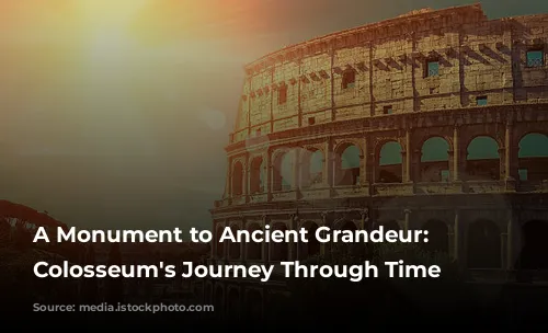 A Monument to Ancient Grandeur: The Colosseum's Journey Through Time