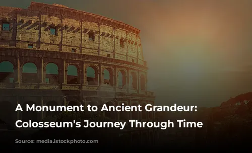 A Monument to Ancient Grandeur: The Colosseum's Journey Through Time