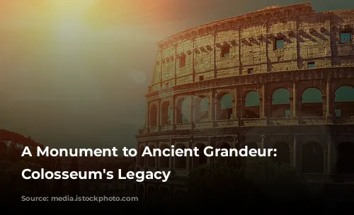 A Monument to Ancient Grandeur: The Colosseum's Legacy