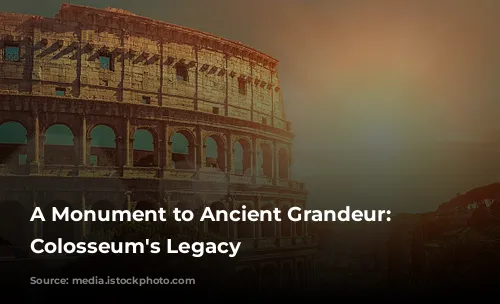 A Monument to Ancient Grandeur: The Colosseum's Legacy