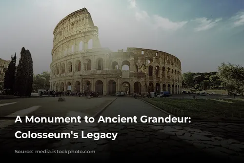 A Monument to Ancient Grandeur: The Colosseum's Legacy