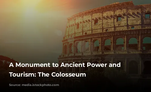 A Monument to Ancient Power and Modern Tourism: The Colosseum