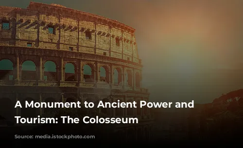 A Monument to Ancient Power and Modern Tourism: The Colosseum