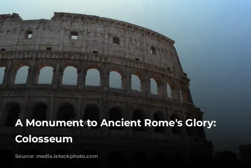 A Monument to Ancient Rome's Glory: The Colosseum