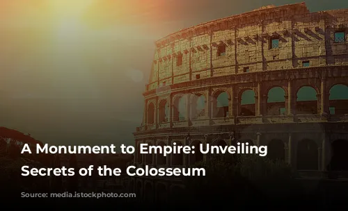 A Monument to Empire: Unveiling the Secrets of the Colosseum