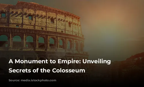 A Monument to Empire: Unveiling the Secrets of the Colosseum