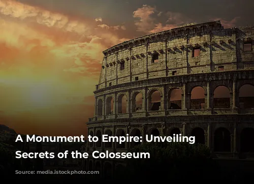 A Monument to Empire: Unveiling the Secrets of the Colosseum