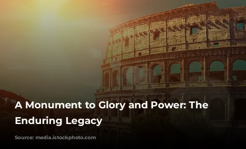 A Monument to Glory and Power: The Colosseum's Enduring Legacy