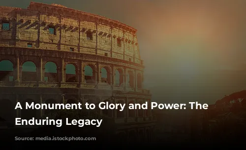 A Monument to Glory and Power: The Colosseum's Enduring Legacy