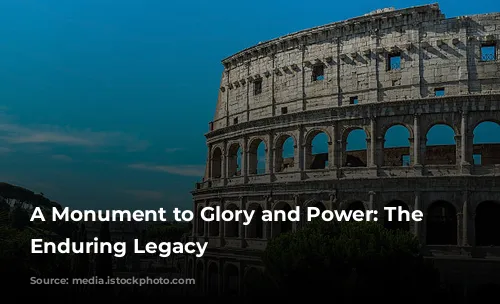 A Monument to Glory and Power: The Colosseum's Enduring Legacy